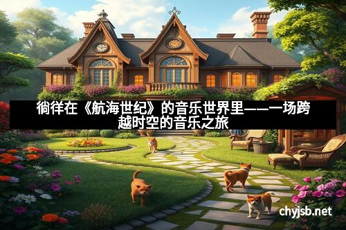 徜徉在《航海世纪》的音乐世界里——一场跨越时空的音乐之旅