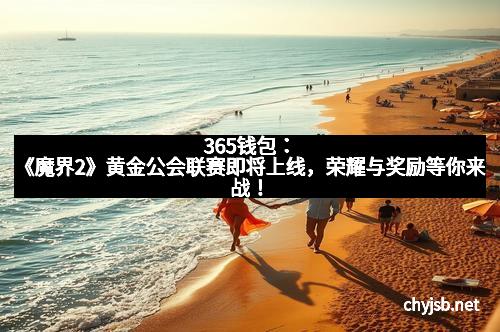 365钱包：《魔界2》黄金公会联赛即将上线，荣耀与奖励等你来战！