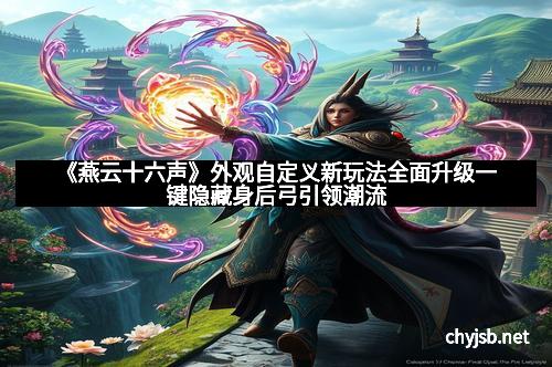 《燕云十六声》外观自定义新玩法全面升级一键隐藏身后弓引领潮流